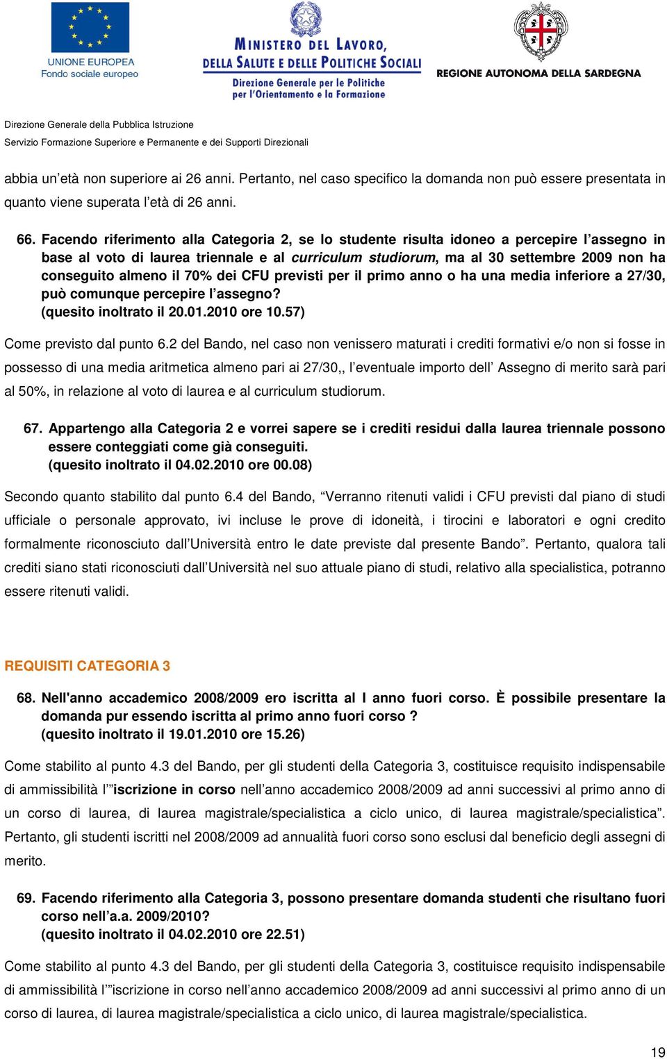 almeno il 70% dei CFU previsti per il primo anno o ha una media inferiore a 27/30, può comunque percepire l assegno? (quesito inoltrato il 20.01.2010 ore 10.57) Come previsto dal punto 6.