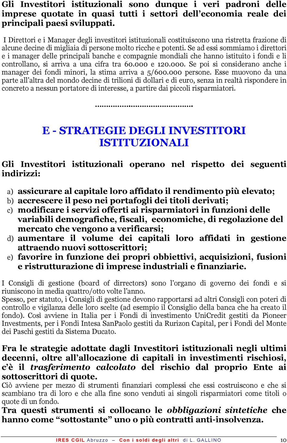 Se ad essi sommiamo i direttori e i manager delle principali banche e compagnie mondiali che hanno istituito i fondi e li controllano, si arriva a una cifra tra 60.000 