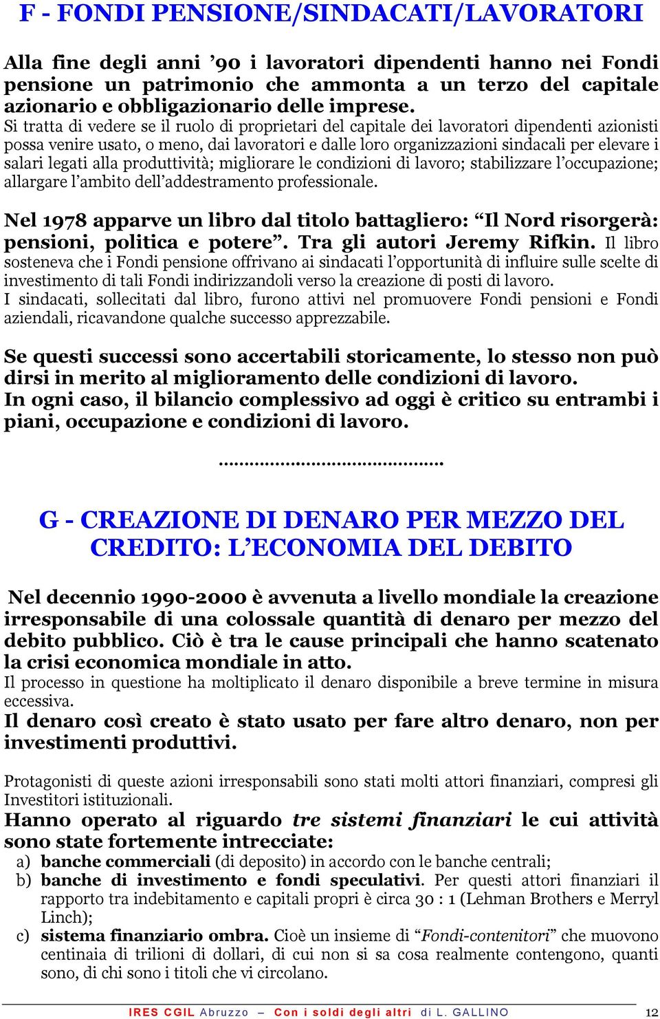 Si tratta di vedere se il ruolo di proprietari del capitale dei lavoratori dipendenti azionisti possa venire usato, o meno, dai lavoratori e dalle loro organizzazioni sindacali per elevare i salari