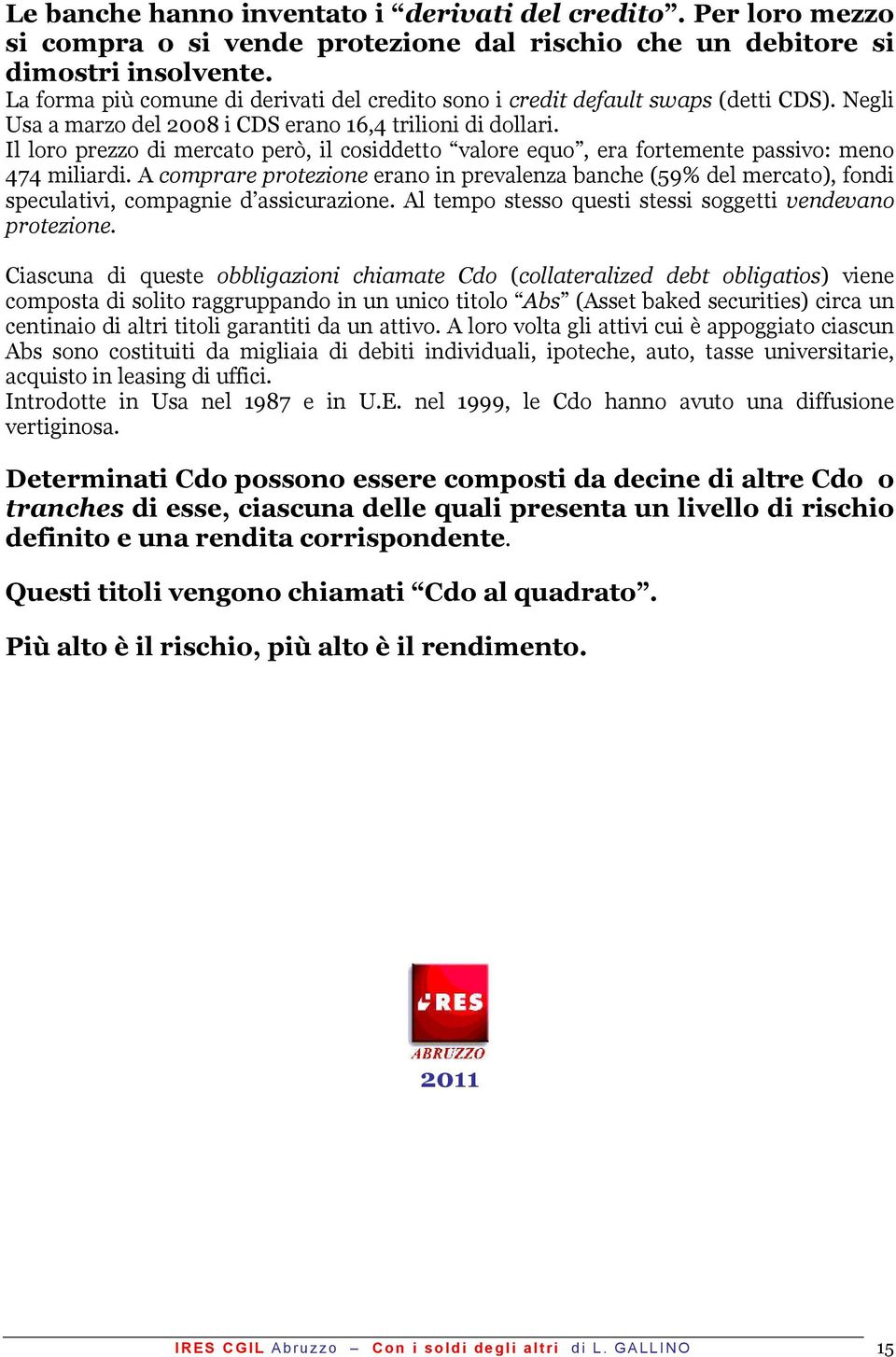 Il loro prezzo di mercato però, il cosiddetto valore equo, era fortemente passivo: meno 474 miliardi.