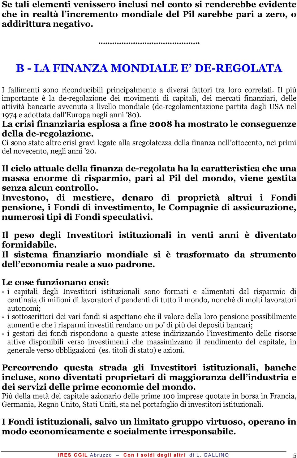 Il più importante è la de-regolazione dei movimenti di capitali, dei mercati finanziari, delle attività bancarie avvenuta a livello mondiale (de-regolamentazione partita dagli USA nel 1974 e adottata