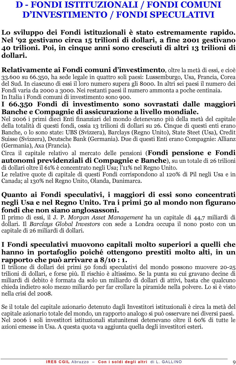 Relativamente ai Fondi comuni d investimento, oltre la metà di essi, e cioè 33.600 su 66.350, ha sede legale in quattro soli paesi: Lussemburgo, Usa, Francia, Corea del Sud.