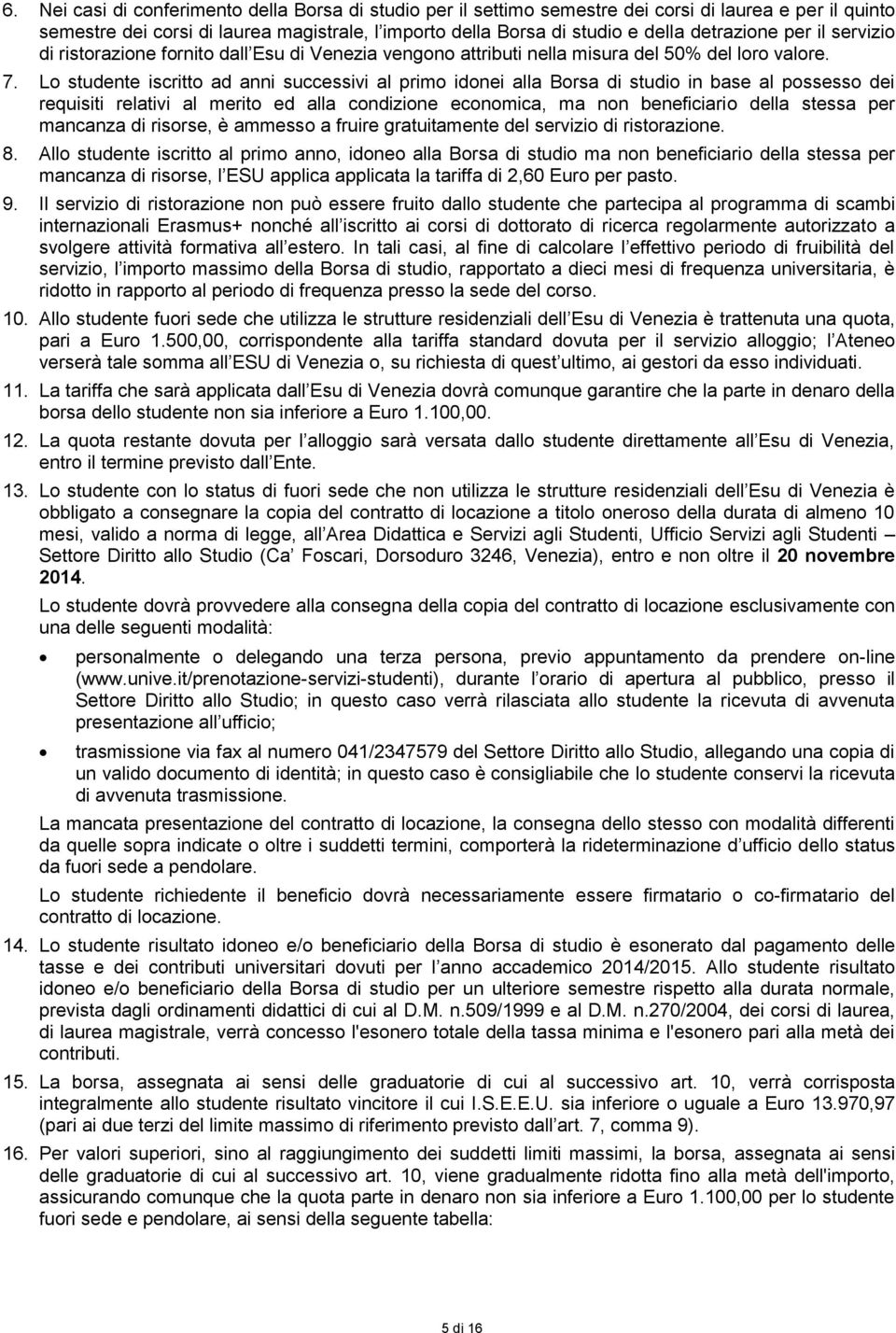 Lo studente iscritto ad anni successivi al primo idonei alla Borsa di studio in base al possesso dei requisiti relativi al merito ed alla condizione economica, ma non beneficiario della stessa per