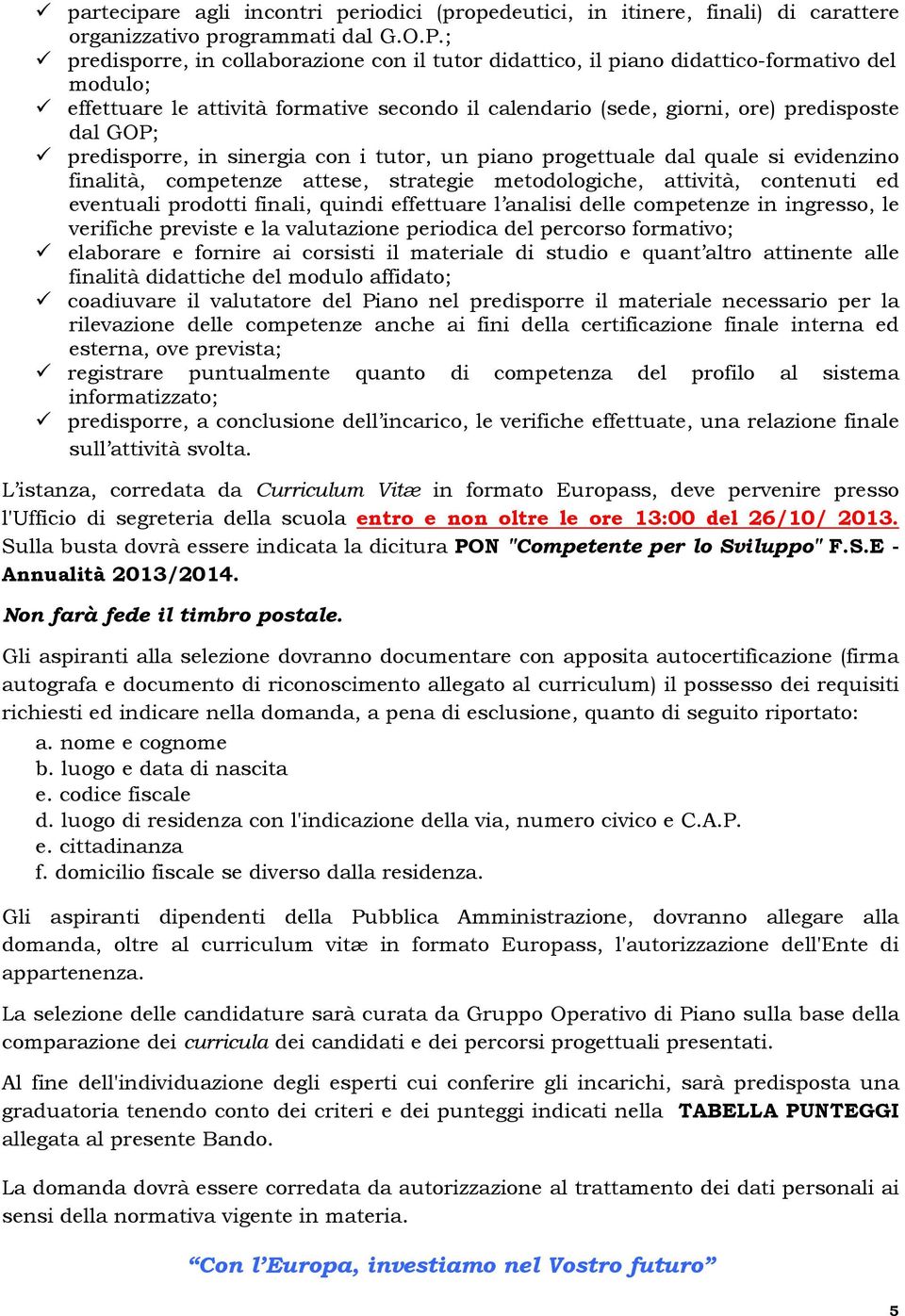 predisporre, in sinergia con i tutor, un piano progettuale dal quale si evidenzino finalità, competenze attese, strategie metodologiche, attività, contenuti ed eventuali prodotti finali, quindi