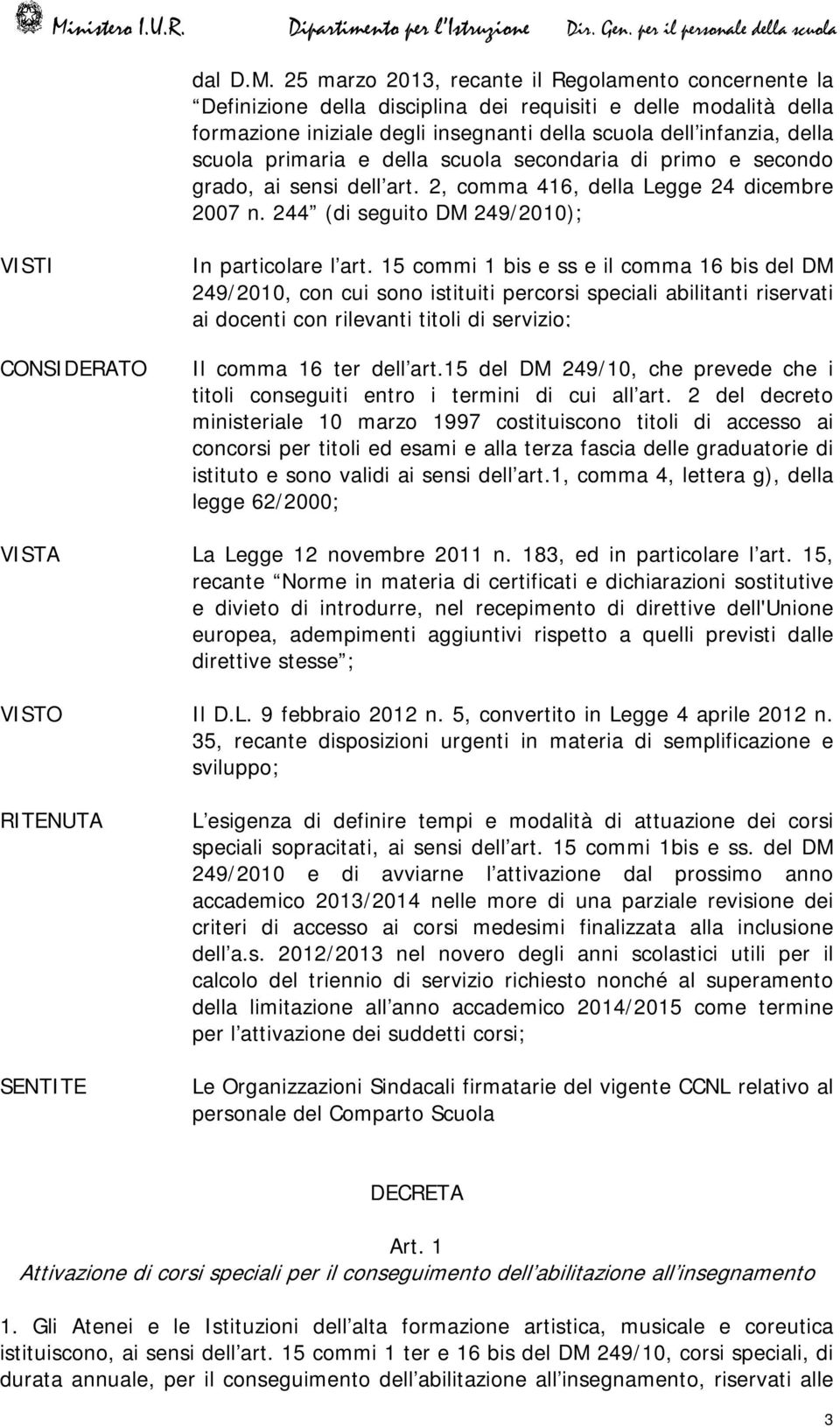 primaria e della scuola secondaria di primo e secondo grado, ai sensi dell art. 2, comma 416, della Legge 24 dicembre 2007 n. 244 (di seguito DM 249/2010); VISTI CONSIDERATO In particolare l art.