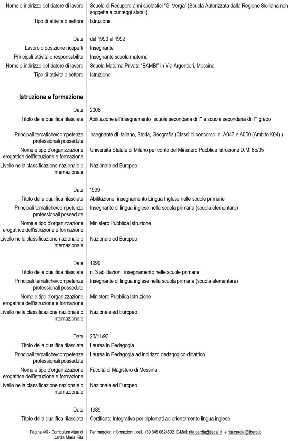 Messina Istruzione Istruzione e formazione 2008 Abilitazione all insegnamento scuola secondaria di I e scuola secondaria di II grado Insegnante di Italiano, Storia, Geografia (Classi di concorso n.