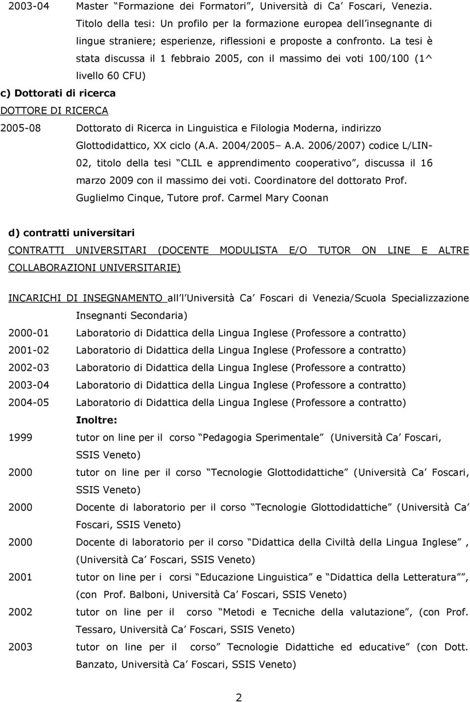 La tesi è stata discussa il 1 febbraio 2005, con il massimo dei voti 100/100 (1^ livello 60 CFU) c) Dottorati di ricerca DOTTORE DI RICERCA 2005-08 Dottorato di Ricerca in Linguistica e Filologia