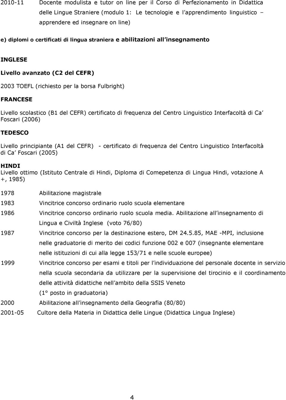 CEFR) certificato di frequenza del Centro Linguistico Interfacoltà di Ca Foscari (2006) TEDESCO Livello principiante (A1 del CEFR) - certificato di frequenza del Centro Linguistico Interfacoltà di Ca