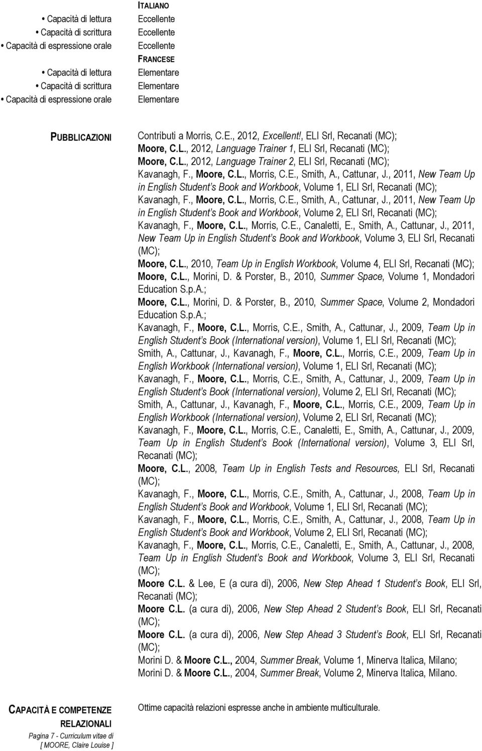 , Moore, C.L., Morris, C.E., Smith, A., Cattunar, J., 2011, New Team Up in English Student s Book and Workbook, Volume 1, ELI Srl, Recanati Kavanagh, F., Moore, C.L., Morris, C.E., Smith, A., Cattunar, J., 2011, New Team Up in English Student s Book and Workbook, Volume 2, ELI Srl, Recanati Kavanagh, F.