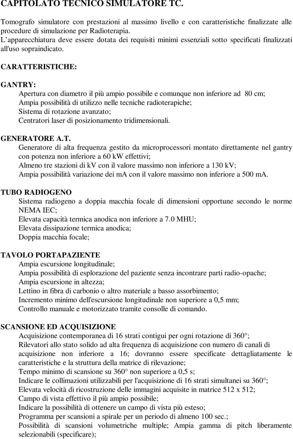 CARATTERISTICHE: GANTRY: Apertura con diametro il più ampio possibile e comunque non inferiore ad 80 cm; Ampia possibilità di utilizzo nelle tecniche radioterapiche; Sistema di rotazione avanzato;