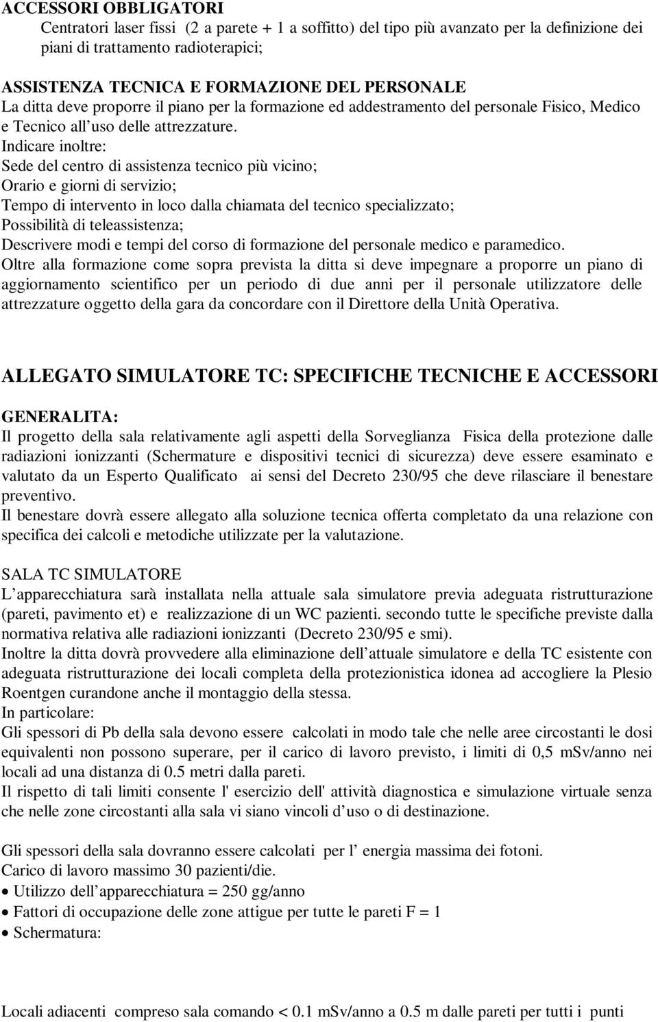 Indicare inoltre: Sede del centro di assistenza tecnico più vicino; Orario e giorni di servizio; Tempo di intervento in loco dalla chiamata del tecnico specializzato; Possibilità di teleassistenza;