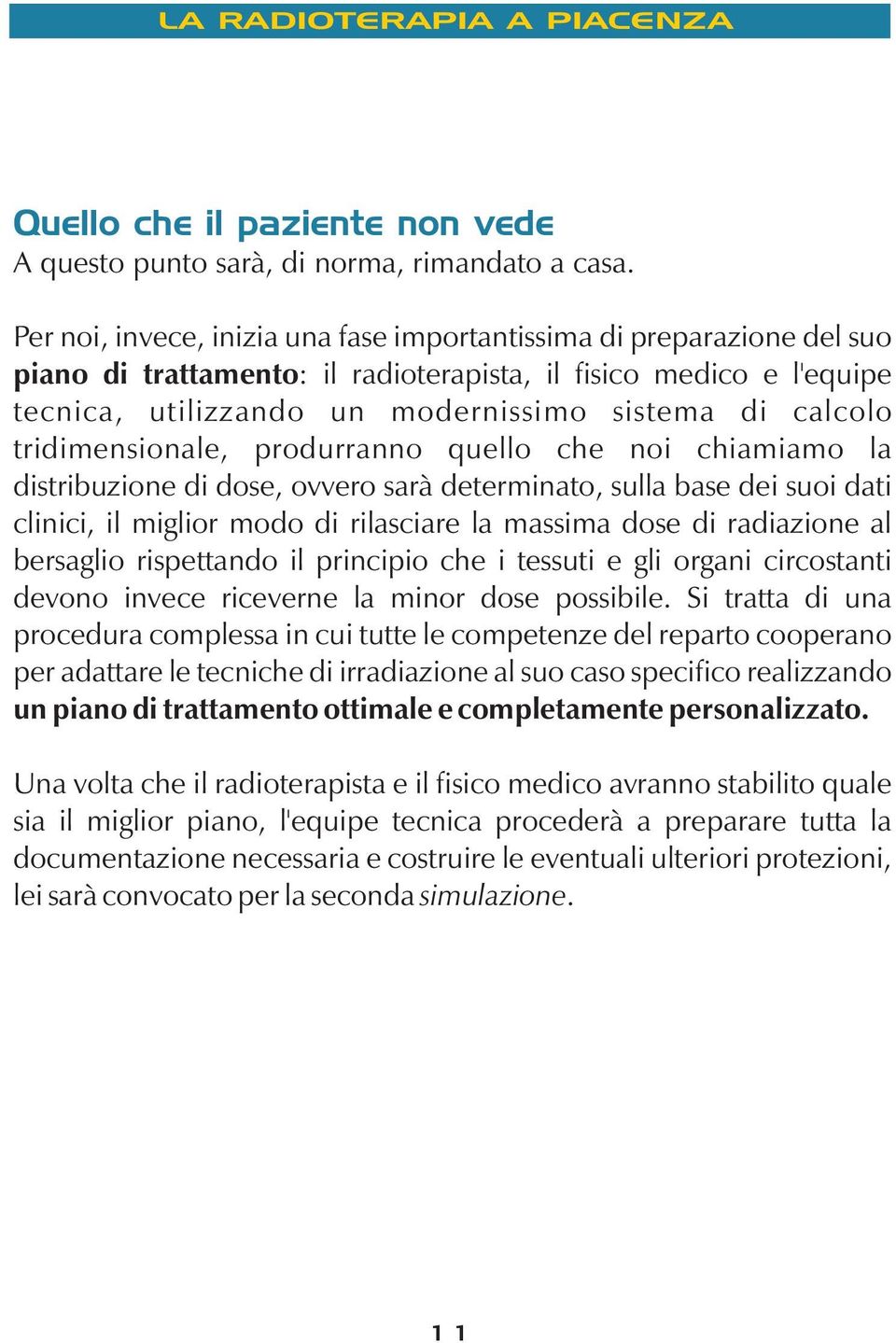 tridimensionale, produrranno quello che noi chiamiamo la distribuzione di dose, ovvero sarà determinato, sulla base dei suoi dati clinici, il miglior modo di rilasciare la massima dose di radiazione