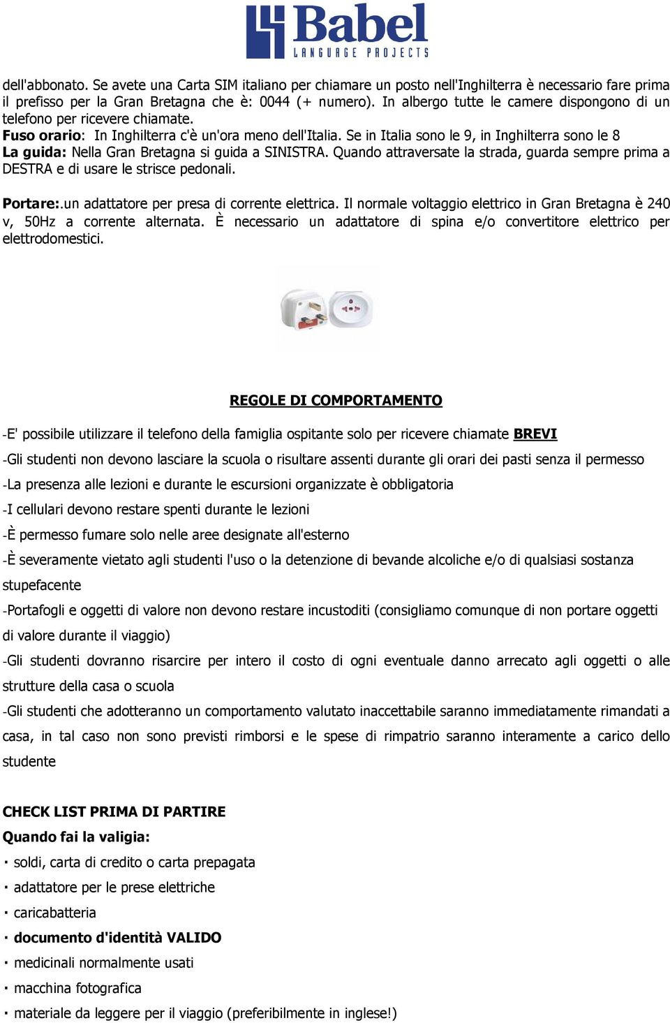 Se in Italia sono le 9, in Inghilterra sono le 8 La guida: Nella Gran Bretagna si guida a SINISTRA. Quando attraversate la strada, guarda sempre prima a DESTRA e di usare le strisce pedonali.