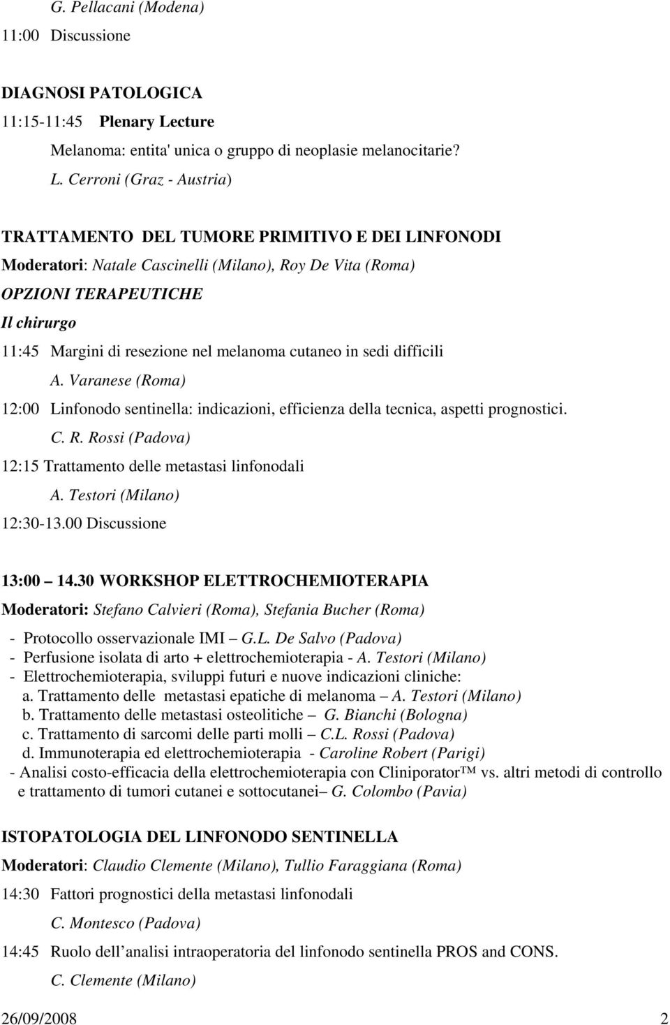 Cerroni (Graz - Austria) TRATTAMENTO DEL TUMORE PRIMITIVO E DEI LINFONODI Moderatori: Natale Cascinelli (Milano), Roy De Vita (Roma) OPZIONI TERAPEUTICHE Il chirurgo 11:45 Margini di resezione nel