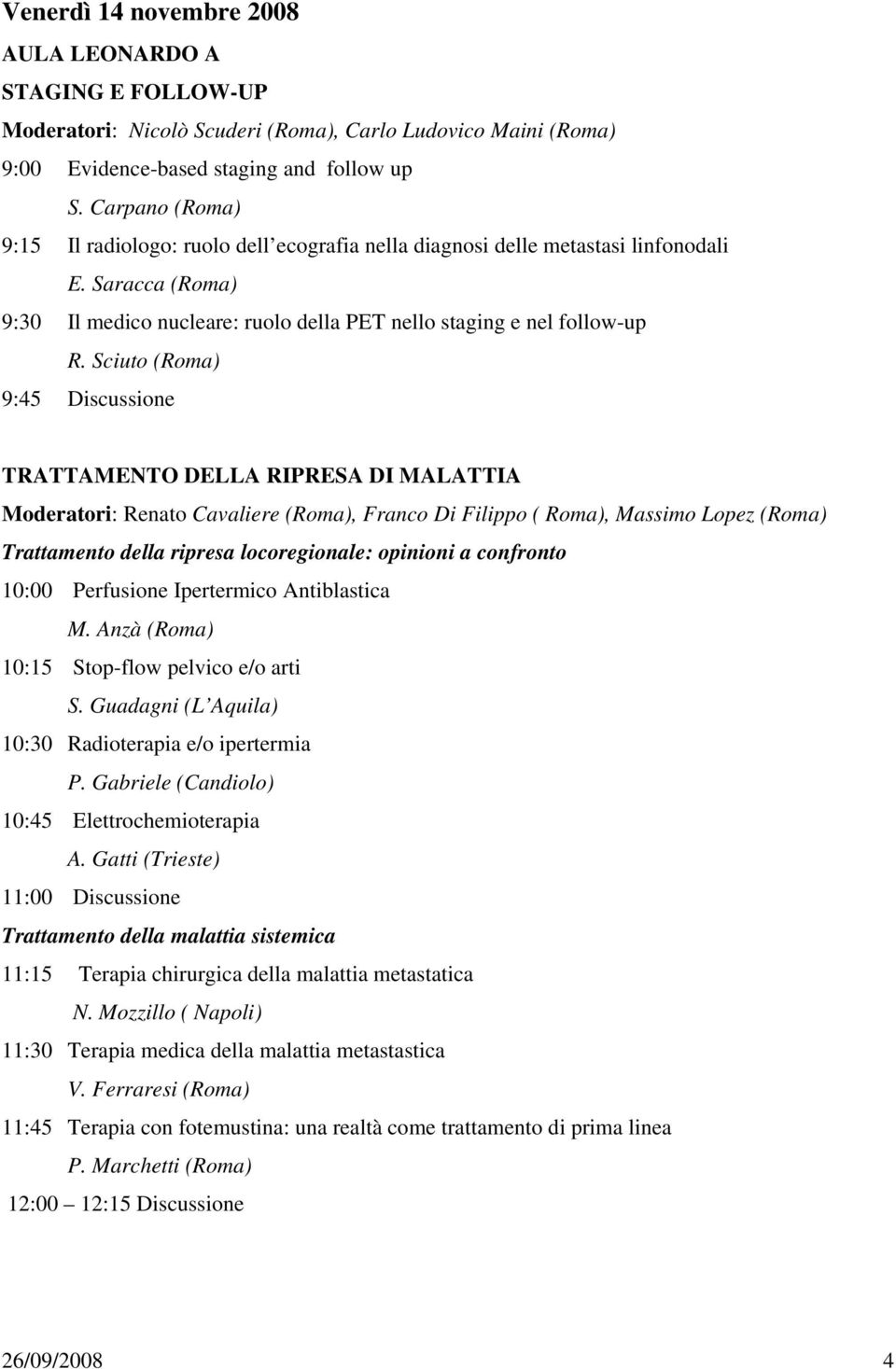 Sciuto (Roma) 9:45 Discussione TRATTAMENTO DELLA RIPRESA DI MALATTIA Moderatori: Renato Cavaliere (Roma), Franco Di Filippo ( Roma), Massimo Lopez (Roma) Trattamento della ripresa locoregionale: