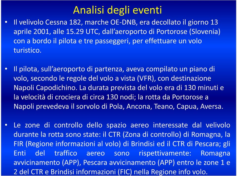 Il pilota, sull aeroporto di partenza, aveva compilato un piano di volo, secondo le regole del volo a vista (VFR), con destinazione Napoli Capodichino.