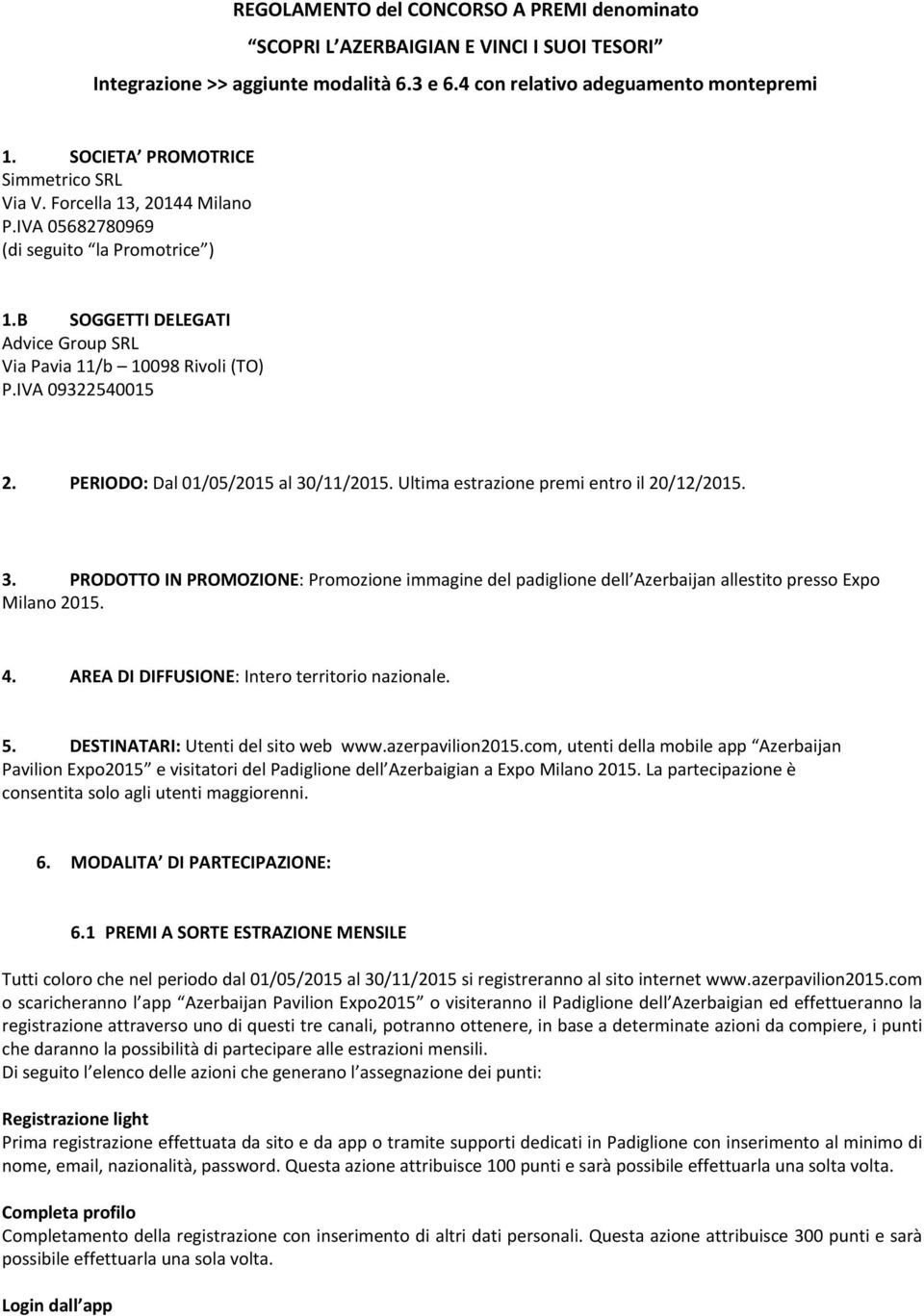 PERIODO: Dal 01/05/2015 al 30/11/2015. Ultima estrazine premi entr il 20/12/2015. 3. PRODOTTO IN PROMOZIONE: Prmzine immagine del padigline dell Azerbaijan allestit press Exp Milan 2015. 4.