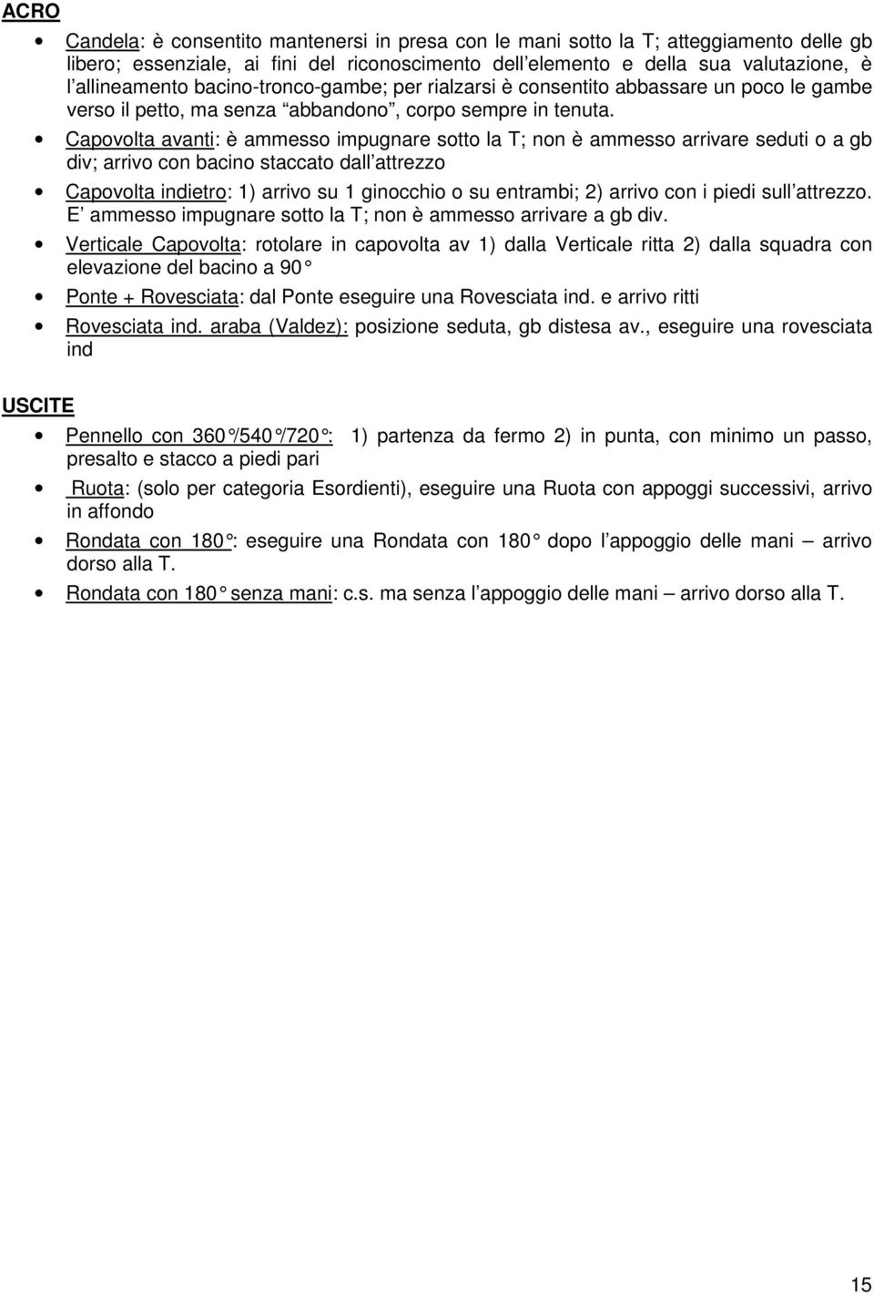 Capovolta avanti: è ammesso impugnare sotto la T; non è ammesso arrivare seduti o a gb div; arrivo con bacino staccato dall attrezzo Capovolta indietro: 1) arrivo su 1 ginocchio o su entrambi; 2)