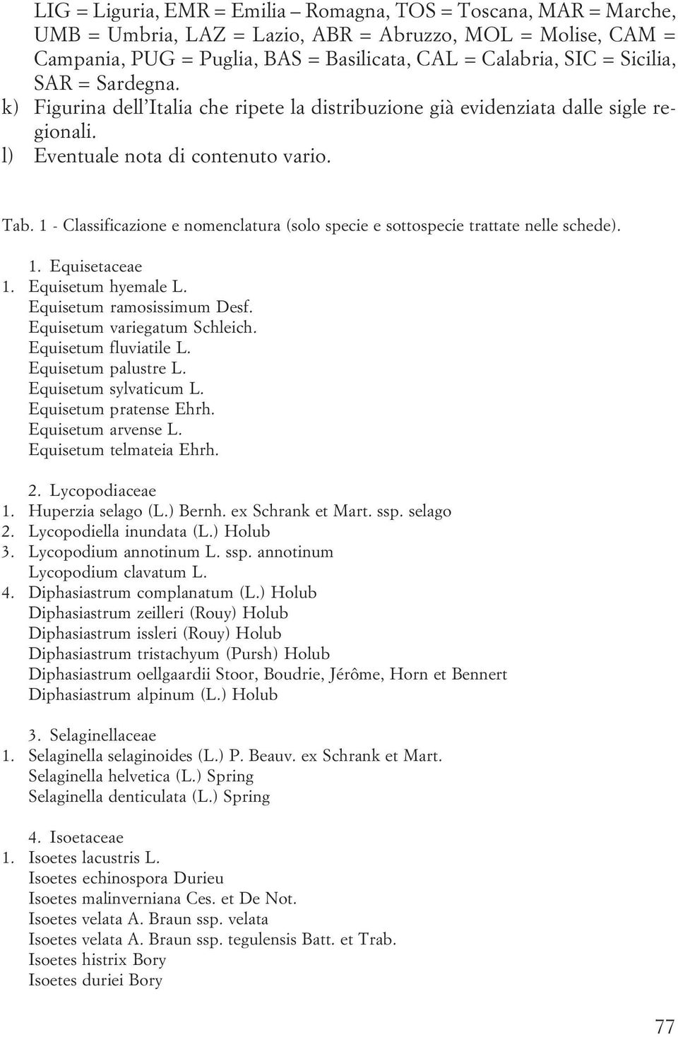 1 - Classificazione e nomenclatura (solo specie e sottospecie trattate nelle schede). 1. Equisetaceae 1. Equisetum hyemale L. Equisetum ramosissimum Desf. Equisetum variegatum Schleich.