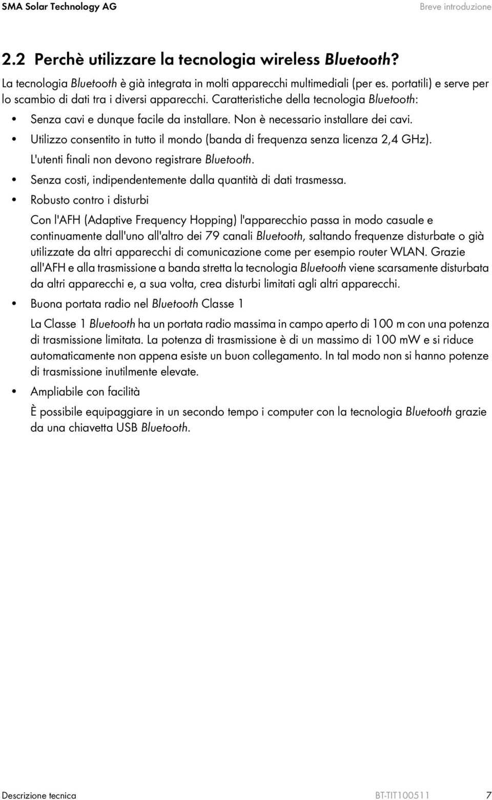 Utilizzo consentito in tutto il mondo (banda di frequenza senza licenza 2,4 GHz). L'utenti finali non devono registrare Bluetooth. Senza costi, indipendentemente dalla quantità di dati trasmessa.