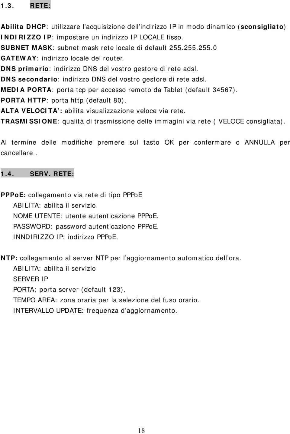 DNS secondario: indirizzo DNS del vostro gestore di rete adsl. MEDIA PORTA: porta tcp per accesso remoto da Tablet (default 34567). PORTA HTTP: porta http (default 80).