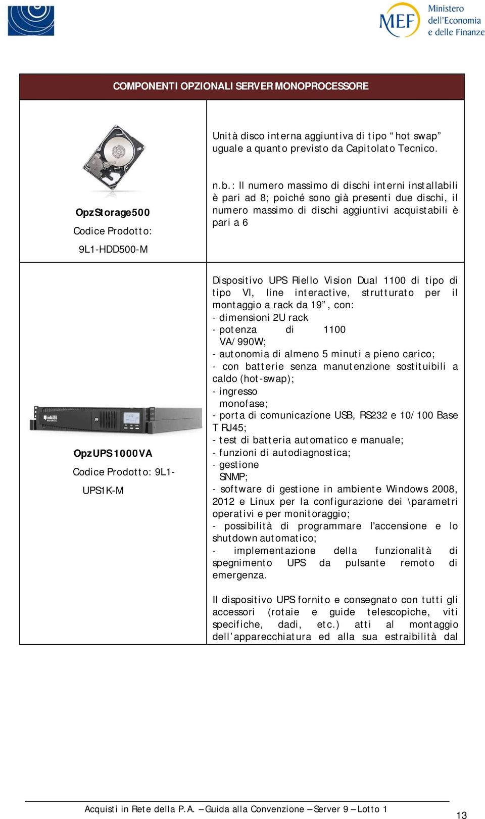 UPS1K-M Dispositivo UPS Riello Vision Dual 1100 di tipo di tipo VI, line interactive, strutturato per il montaggio a rack da 19, con: - dimensioni 2U rack - potenza di 1100 VA/990W; - autonomia di