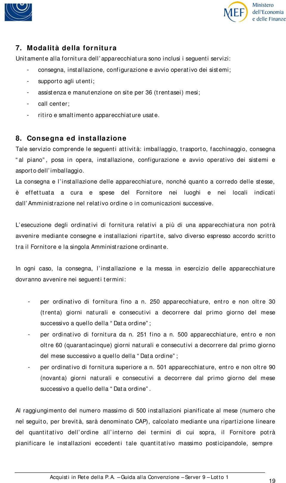 Consegna ed installazione Tale servizio comprende le seguenti attività: imballaggio, trasporto, facchinaggio, consegna al piano, posa in opera, installazione, configurazione e avvio operativo dei