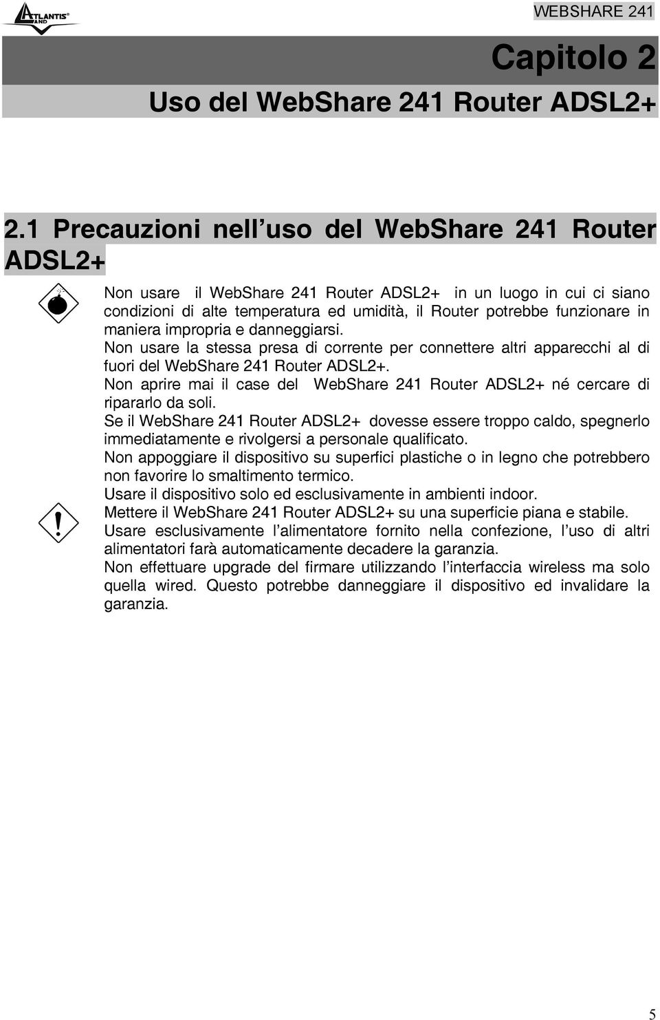 maniera impropria e danneggiarsi. Non usare la stessa presa di corrente per connettere altri apparecchi al di fuori del WebShare 241 Router ADSL2+.