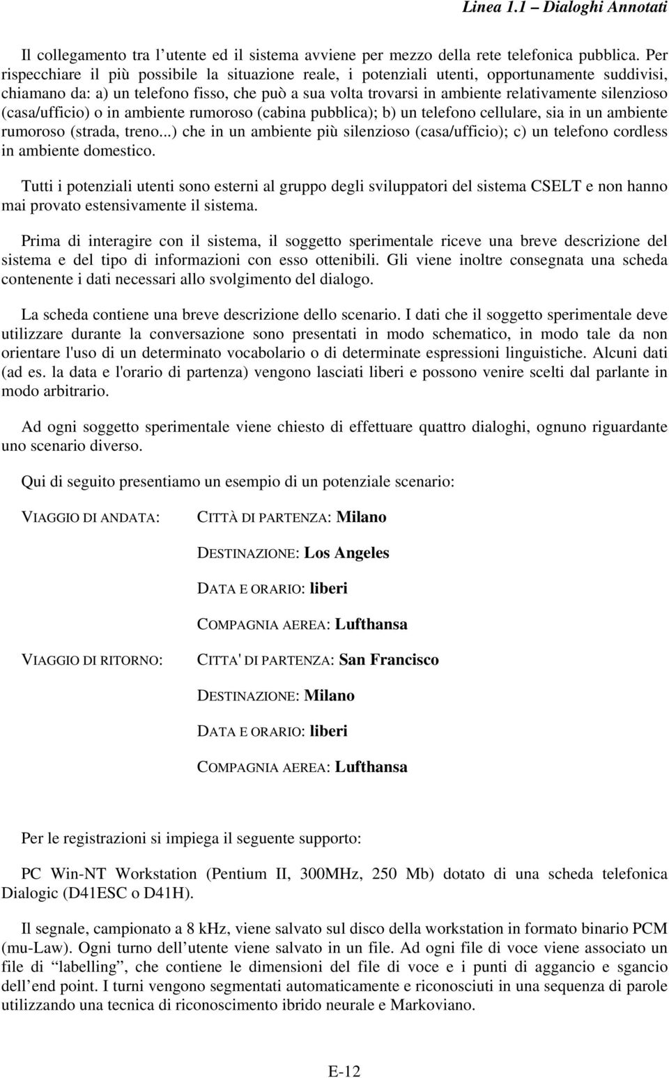 silenzioso (casa/ufficio) o in ambiente rumoroso (cabina pubblica); b) un telefono cellulare, sia in un ambiente rumoroso (strada, treno.