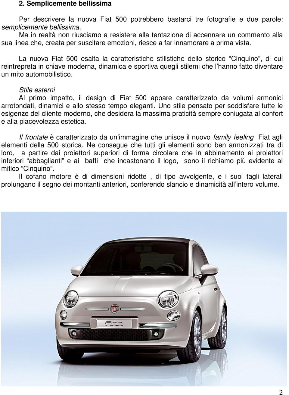 La nuova Fiat 500 esalta la caratteristiche stilistiche dello storico Cinquino, di cui reintrepreta in chiave moderna, dinamica e sportiva quegli stilemi che l hanno fatto diventare un mito