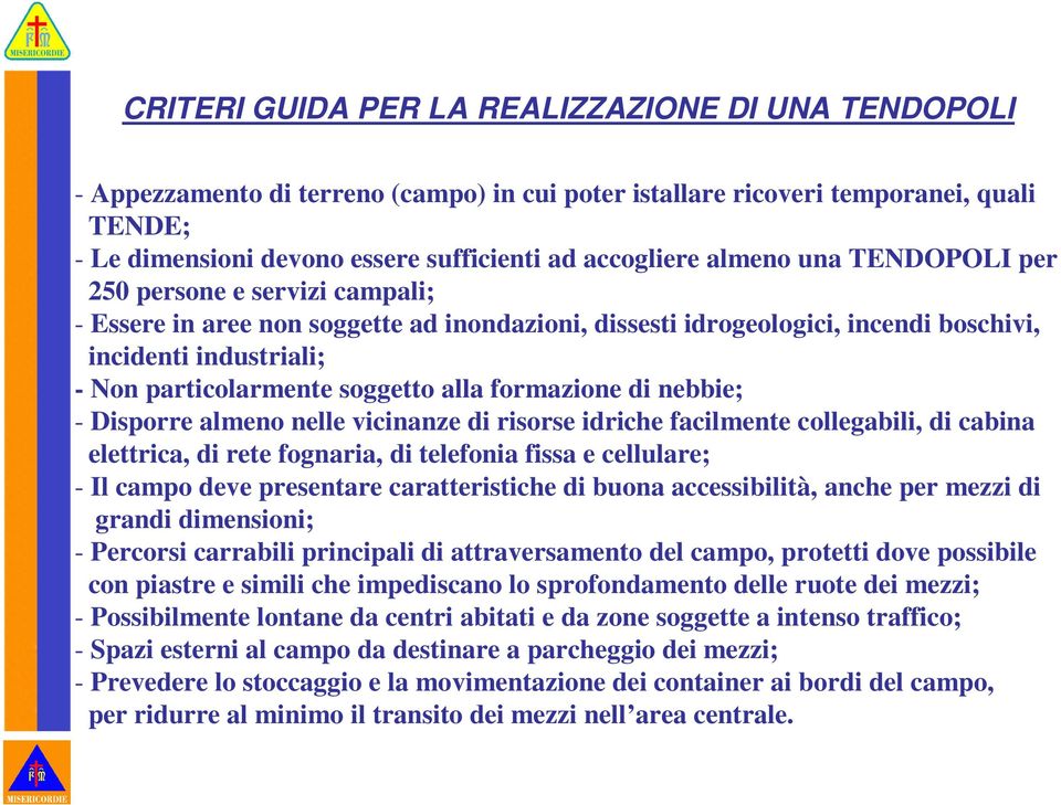 alla formazione di nebbie; - Disporre almeno nelle vicinanze di risorse idriche facilmente collegabili, di cabina elettrica, di rete fognaria, di telefonia fissa e cellulare; - Il campo deve