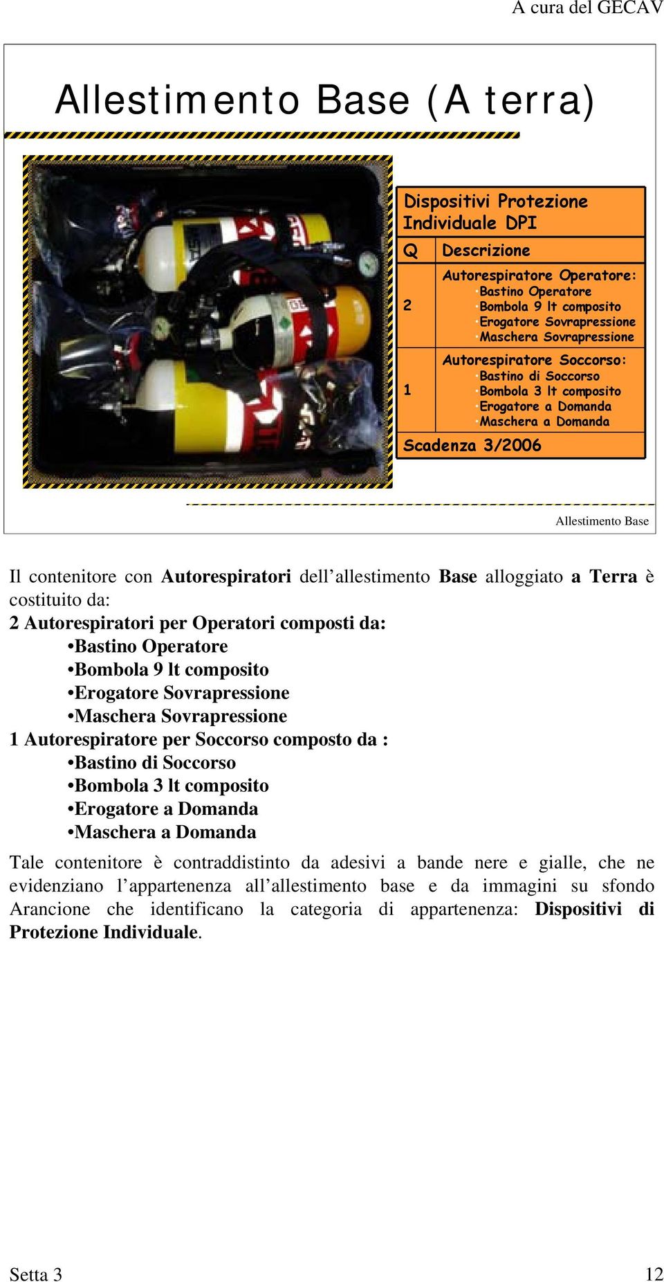 Base alloggiato a Terra è costituito da: 2 Autorespiratori per Operatori composti da: Bastino Operatore Bombola 9 lt composito Erogatore Sovrapressione Maschera Sovrapressione 1 Autorespiratore per