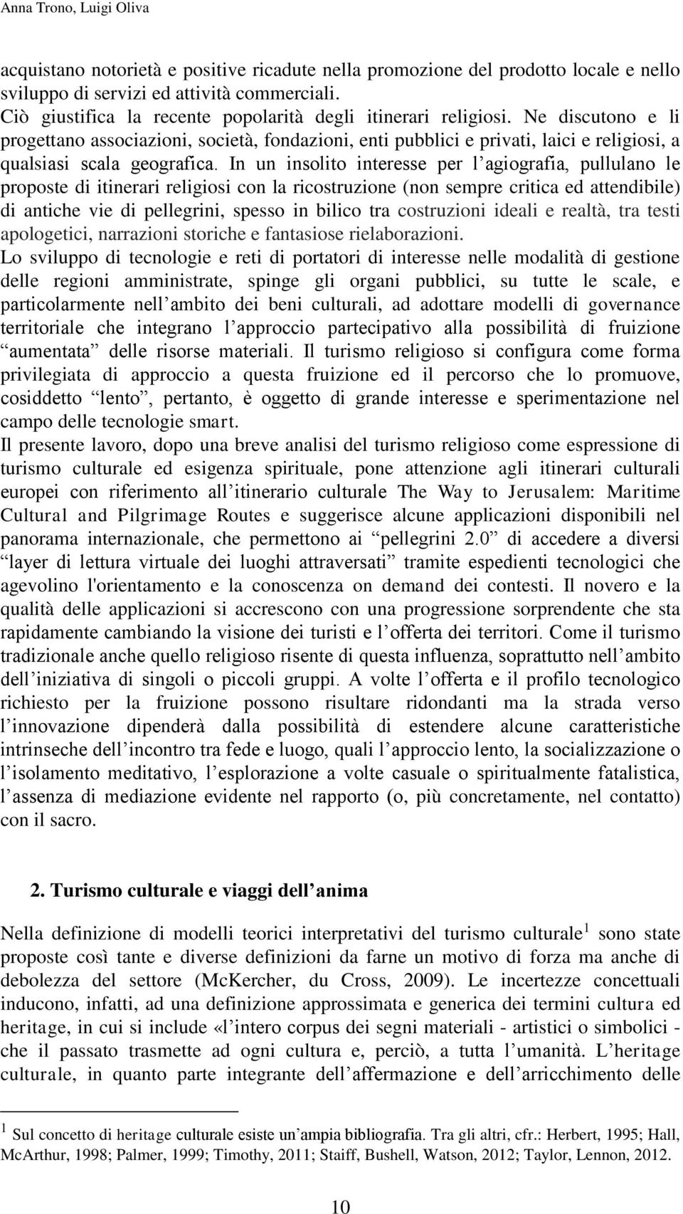 Ne discutono e li progettano associazioni, società, fondazioni, enti pubblici e privati, laici e religiosi, a qualsiasi scala geografica.