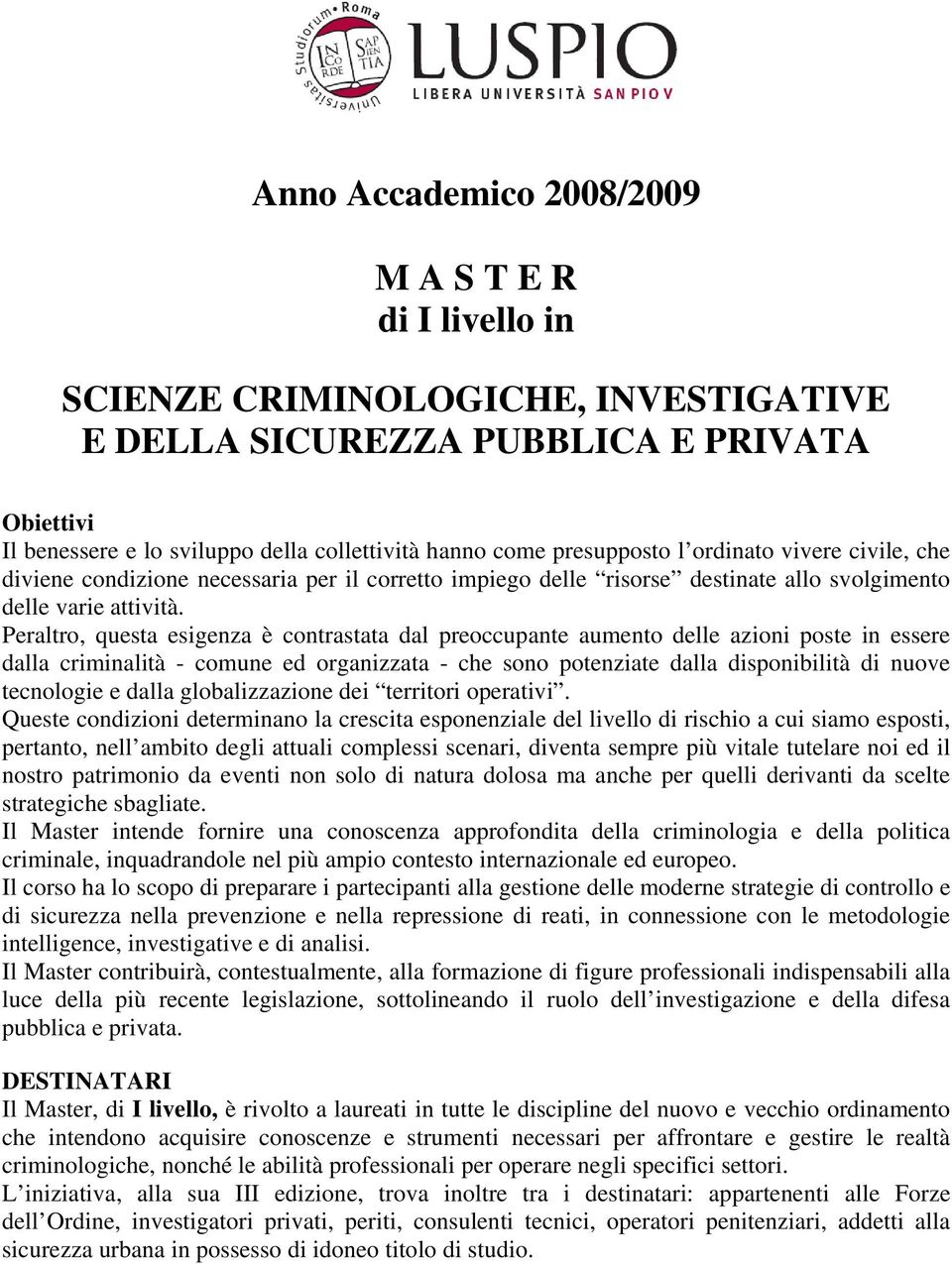 Peraltro, questa esigenza è contrastata dal preoccupante aumento delle azioni poste in essere dalla criminalità - comune ed organizzata - che sono potenziate dalla disponibilità di nuove tecnologie e