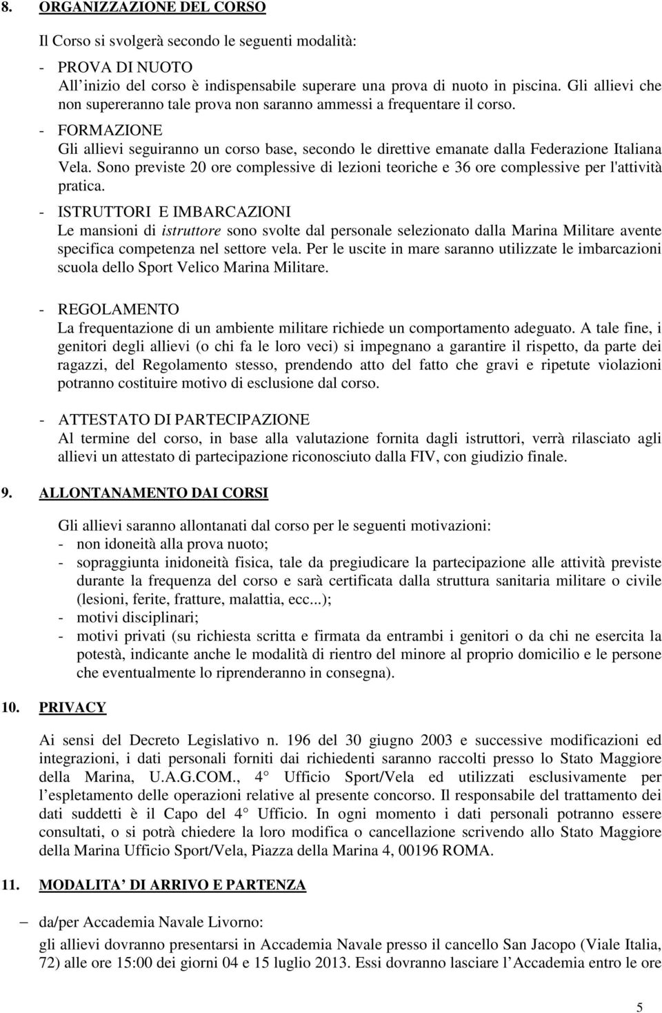 Sono previste 20 ore complessive di lezioni teoriche e 36 ore complessive per l'attività pratica.