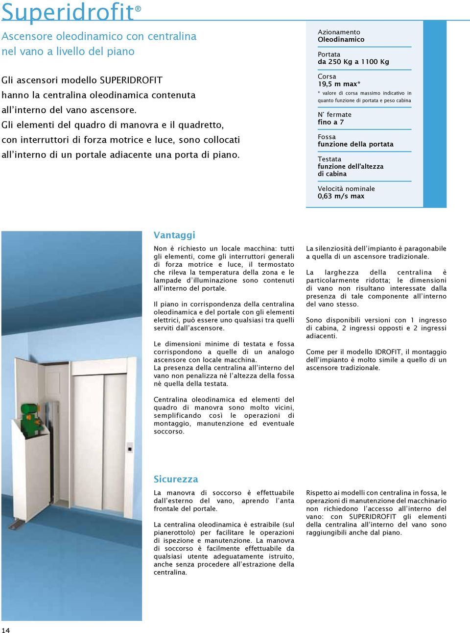 Oleodinamico da 250 Kg a 1100 Kg Corsa 19,5 m max* * valore di corsa massimo indicativo in quanto funzione di portata e peso cabina N fermate fino a 7 Fossa funzione della portata Testata funzione