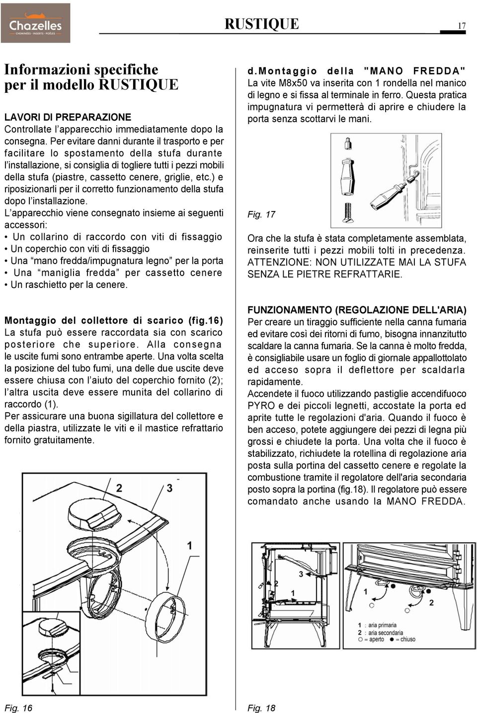 griglie, etc.) e riposizionarli per il corretto funzionamento della stufa dopo l installazione.