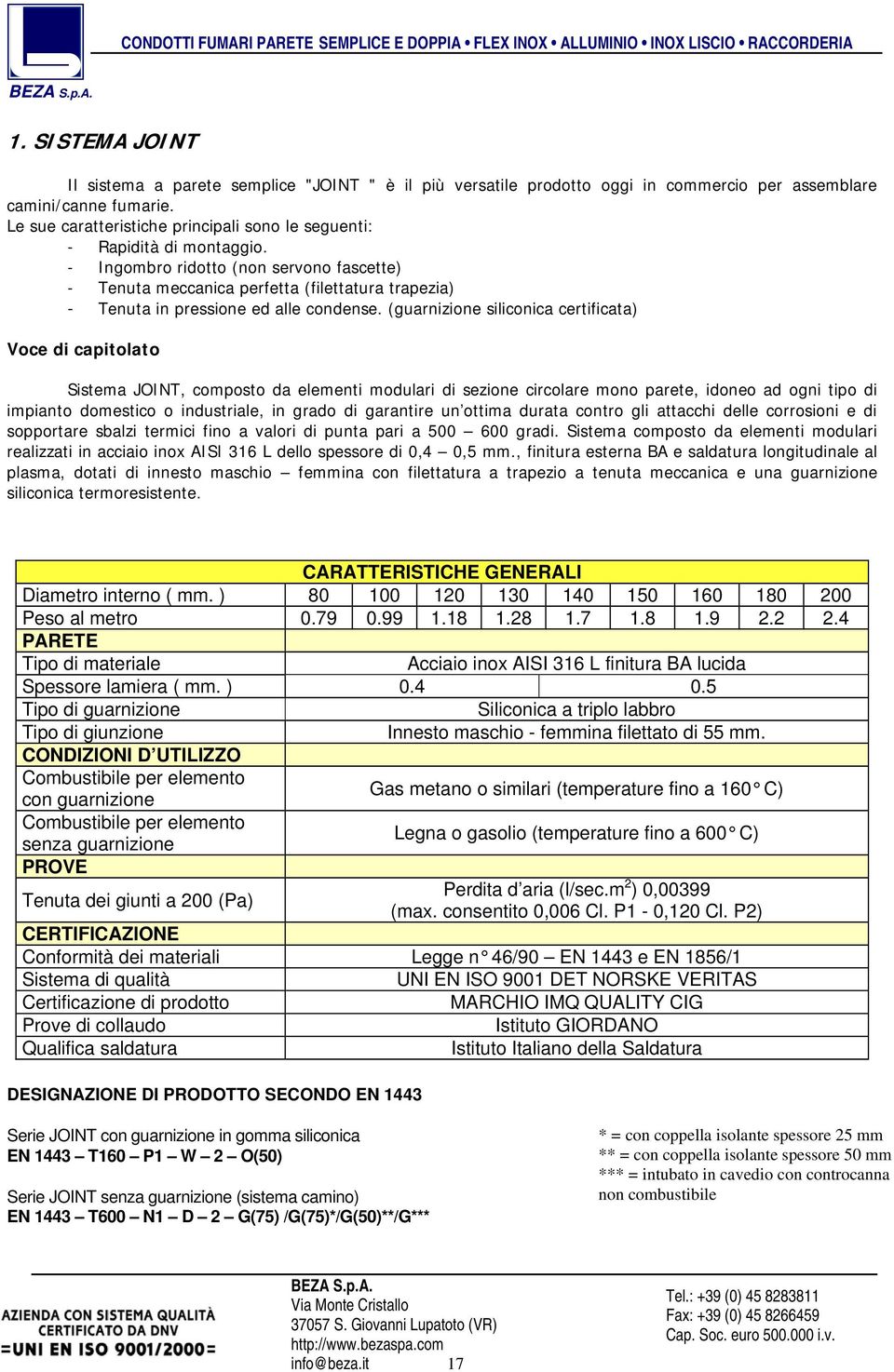 - Ingombro ridotto (non servono fascette) - Tenuta meccanica perfetta (filettatura trapezia) - Tenuta in pressione ed alle condense.