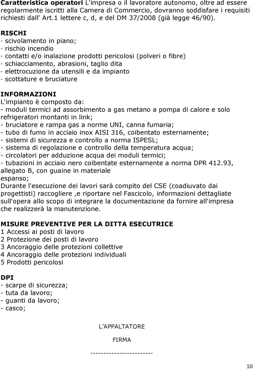 RISCHI scivolamento in piano; rischio incendio contatti e/o inalazione prodotti pericolosi (polveri o fibre) schiacciamento, abrasioni, taglio dita elettrocuzione da utensili e da impianto scottature