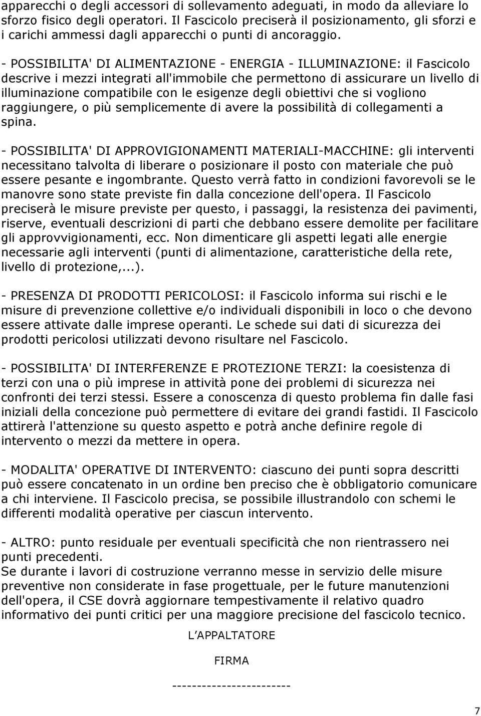 - POSSIBILITA' DI ALIMENTAZIONE - ENERGIA - ILLUMINAZIONE: il Fascicolo descrive i mezzi integrati all'immobile che permettono di assicurare un livello di illuminazione compatibile con le esigenze