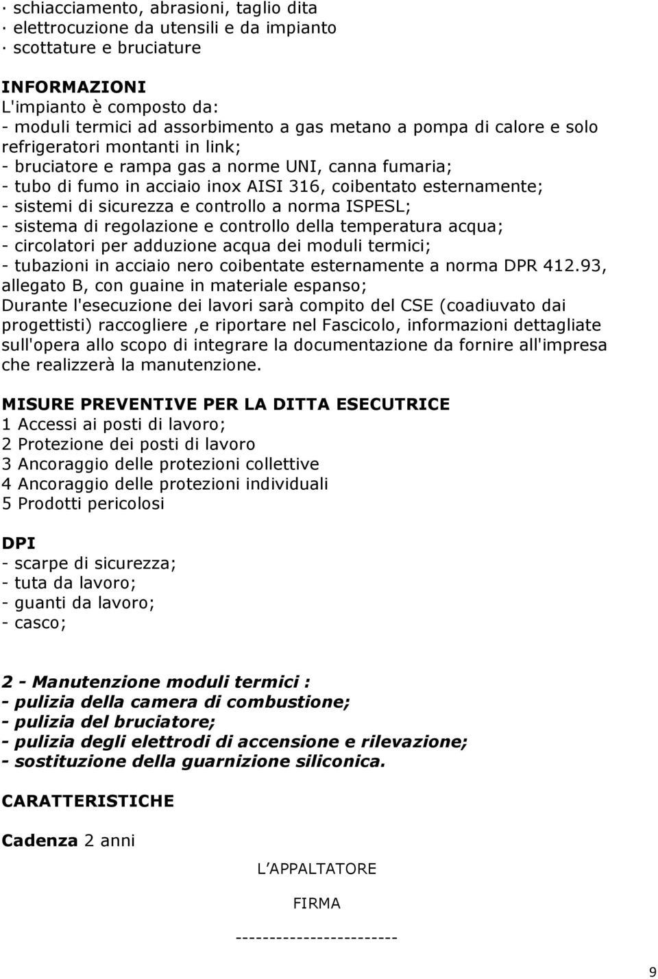 a norma ISPESL; - sistema di regolazione e controllo della temperatura acqua; - circolatori per adduzione acqua dei moduli termici; - tubazioni in acciaio nero coibentate esternamente a norma DPR 412.