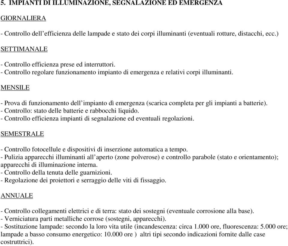 - Prova di funzionamento dell impianto dì emergenza (scarica completa per gli impianti a batterie). - Controllo: stato delle batterie e rabbocchi liquido.