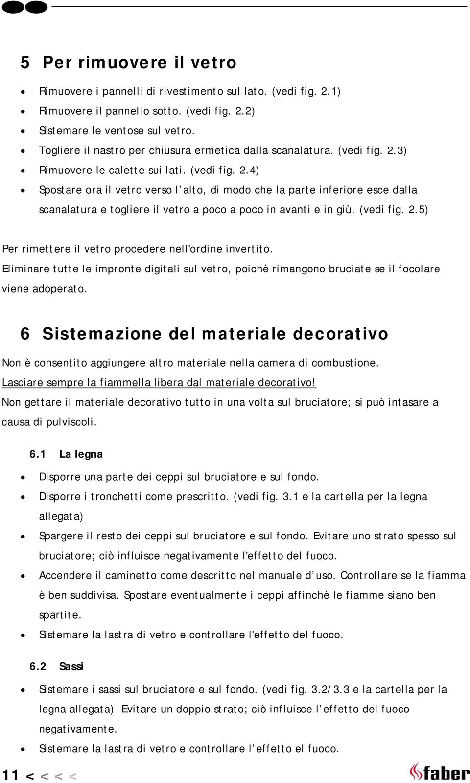 3) Rimuovere le calette sui lati. (vedi fig. 2.4) Spostare ora il vetro verso l alto, di modo che la parte inferiore esce dalla scanalatura e togliere il vetro a poco a poco in avanti e in giù.