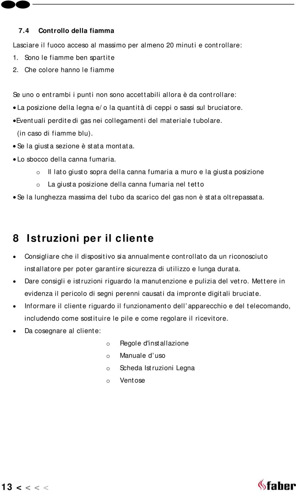 Eventuali perdite di gas nei collegamenti del materiale tubolare. (in caso di fiamme blu). Se la giusta sezione è stata montata. Lo sbocco della canna fumaria.