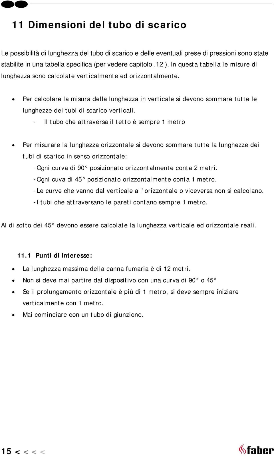 Per calcolare la misura della lunghezza in verticale si devono sommare tutte le lunghezze dei tubi di scarico verticali.