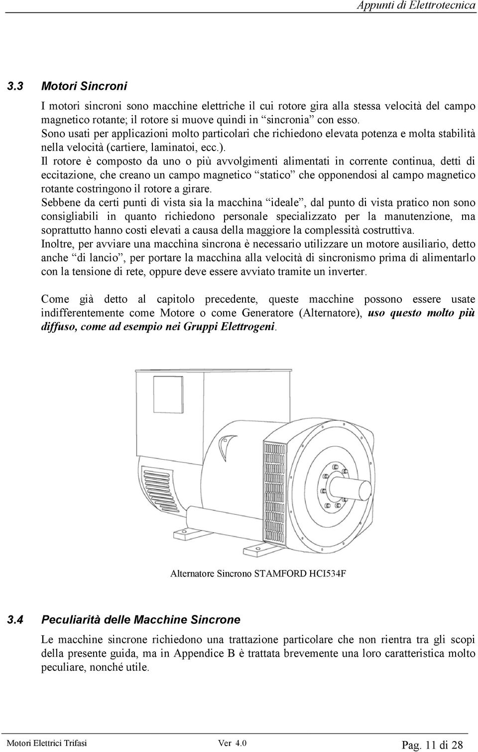 Il rotore è composto da uno o più avvolgimenti alimentati in corrente continua, detti di eccitazione, che creano un campo magnetico statico che opponendosi al campo magnetico rotante costringono il