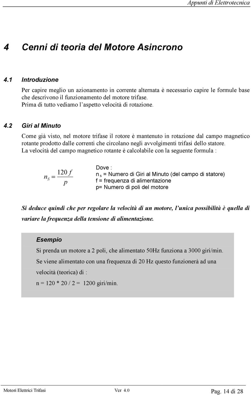 2 Giri al Minuto Come già visto, nel motore trifase il rotore è mantenuto in rotazione dal campo magnetico rotante prodotto dalle correnti che circolano negli avvolgimenti trifasi dello statore.