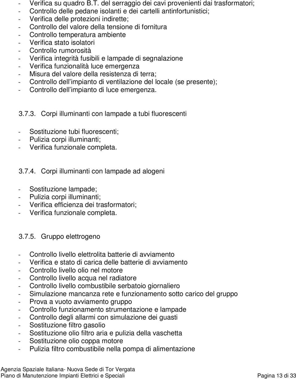 di fornitura - Controllo temperatura ambiente - Verifica stato isolatori - Controllo rumorosità - Verifica integrità fusibili e lampade di segnalazione - Verifica funzionalità luce emergenza - Misura