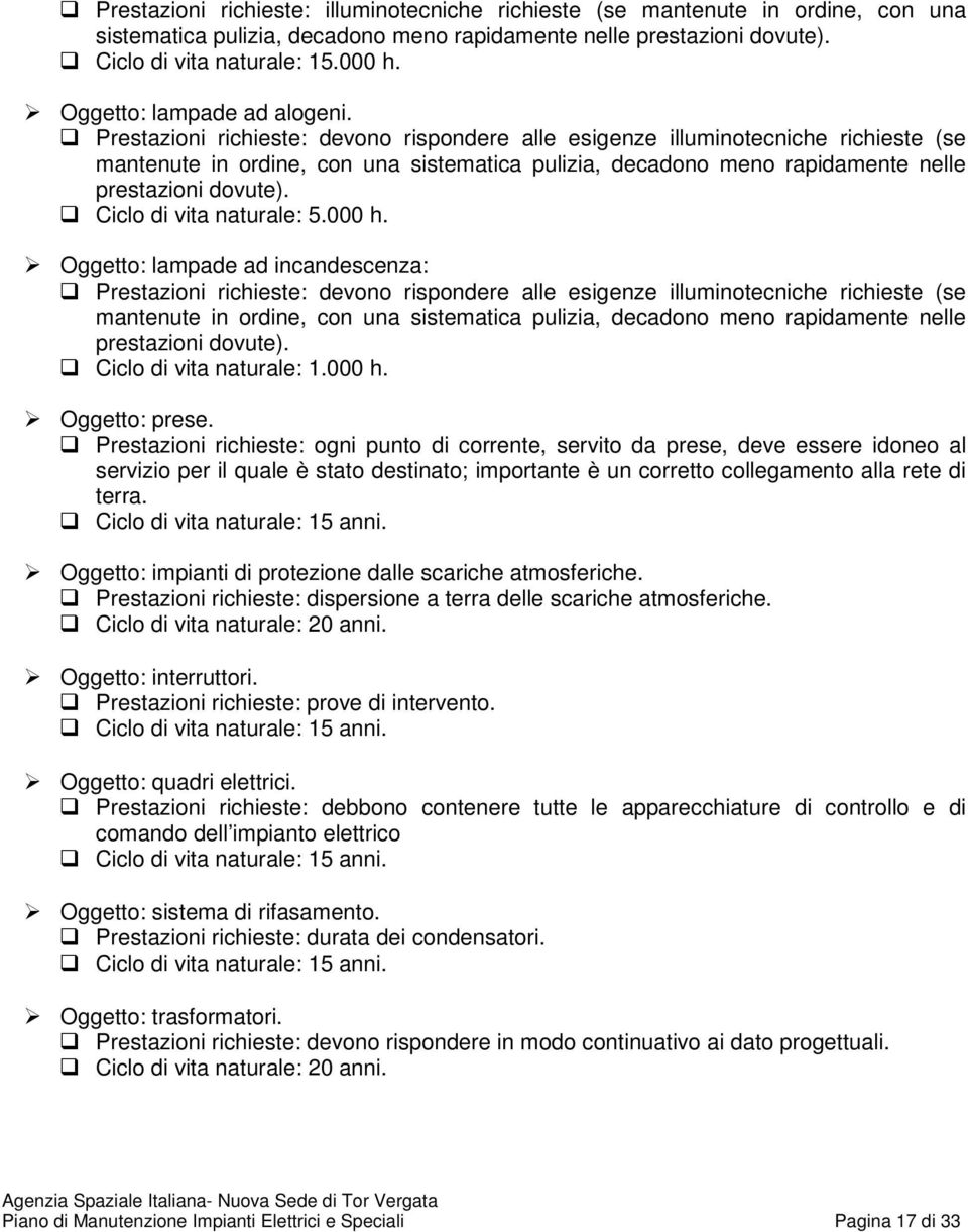 Prestazioni richieste: devono rispondere alle esigenze illuminotecniche richieste (se mantenute in ordine, con una sistematica pulizia, decadono meno rapidamente nelle prestazioni dovute).