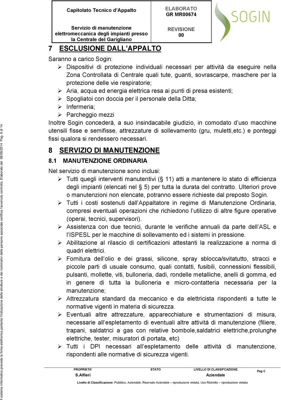 6 di 14 Saranno a carico Sogin: Dispositivi di protezione individuali necessari per attività da eseguire nella Zona Controllata di Centrale quali tute, guanti, sovrascarpe, maschere per la protezione